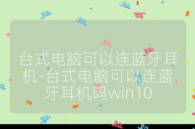 台式电脑可以连蓝牙耳机-台式电脑可以连蓝牙耳机吗win10