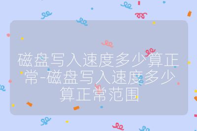 磁盘写入速度多少算正常-磁盘写入速度多少算正常范围