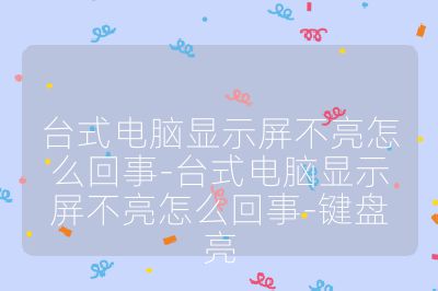 台式电脑显示屏不亮怎么回事-台式电脑显示屏不亮怎么回事-键盘亮