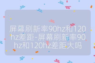 屏幕刷新率90hz和120hz差距-屏幕刷新率90hz和120hz差距大吗