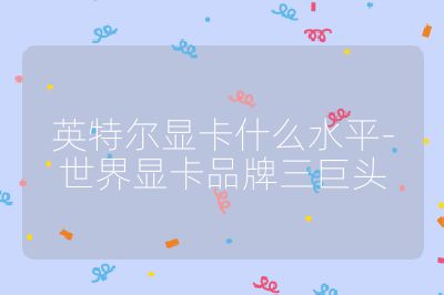 英特尔显卡什么水平-世界显卡品牌三巨头