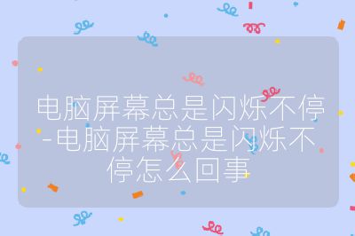 电脑屏幕总是闪烁不停-电脑屏幕总是闪烁不停怎么回事