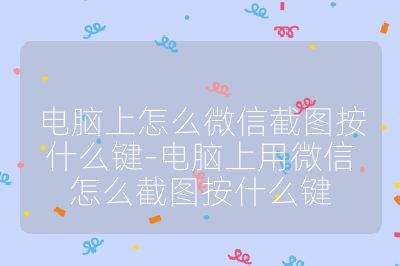 电脑上怎么微信截图按什么键-电脑上用微信怎么截图按什么键