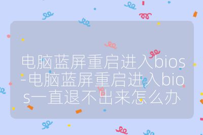 电脑蓝屏重启进入bios-电脑蓝屏重启进入bios一直退不出来怎么办