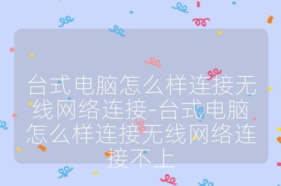 台式电脑怎么样连接无线网络连接-台式电脑怎么样连接无线网络连接不上