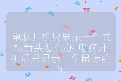 电脑开机只显示一个鼠标箭头怎么办-电脑开机后只显示一个鼠标箭头