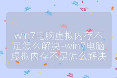 win7电脑虚拟内存不足怎么解决-win7电脑虚拟内存不足怎么解决