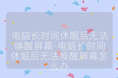 电脑长时间休眠后无法唤醒屏幕-电脑长时间休眠后无法唤醒屏幕怎么办