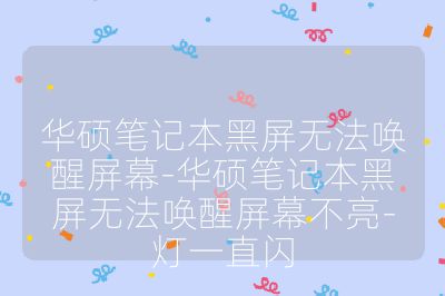 华硕笔记本黑屏无法唤醒屏幕-华硕笔记本黑屏无法唤醒屏幕不亮-灯一直闪