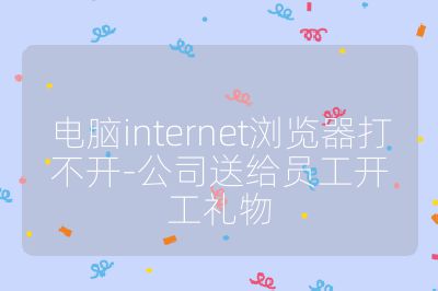 电脑internet浏览器打不开-公司送给员工开工礼物