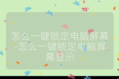 怎么一键锁定电脑屏幕-怎么一键锁定电脑屏幕显示