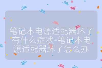 笔记本电源适配器坏了有什么症状-笔记本电源适配器坏了怎么办