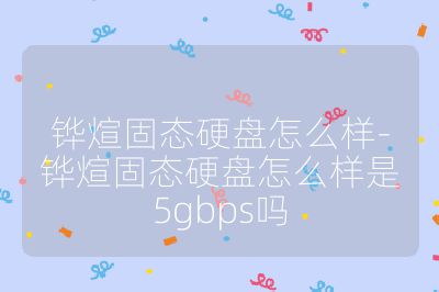 铧煊固态硬盘怎么样-铧煊固态硬盘怎么样是5gbps吗