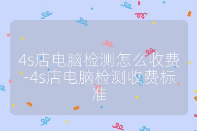 4s店电脑检测怎么收费-4s店电脑检测收费标准