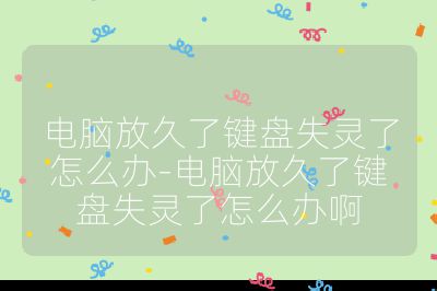 电脑放久了键盘失灵了怎么办-电脑放久了键盘失灵了怎么办啊