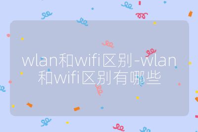 wlan和wifi区别-wlan和wifi区别有哪些