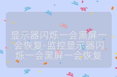 显示器闪烁一会黑屏一会恢复-监控显示器闪烁一会黑屏一会恢复
