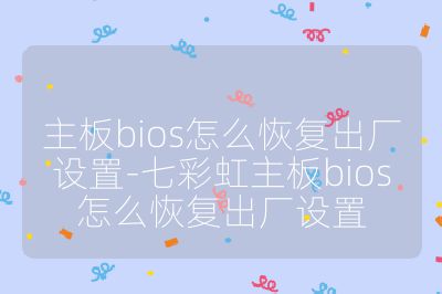 主板bios怎么恢复出厂设置-七彩虹主板bios怎么恢复出厂设置