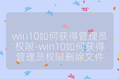 win10如何获得管理员权限-win10如何获得管理员权限删除文件
