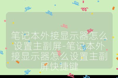 笔记本外接显示器怎么设置主副屏-笔记本外接显示器怎么设置主副屏快捷键
