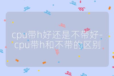 cpu带h好还是不带好-cpu带h和不带的区别