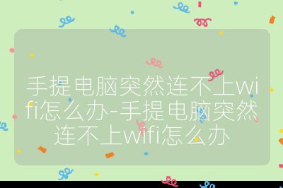 手提电脑突然连不上wifi怎么办-手提电脑突然连不上wifi怎么办