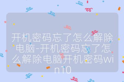 开机密码忘了怎么解除电脑-开机密码忘了怎么解除电脑开机密码win10
