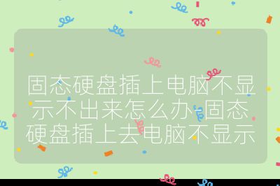 固态硬盘插上电脑不显示不出来怎么办-固态硬盘插上去电脑不显示