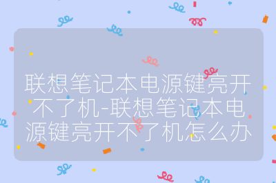 联想笔记本电源键亮开不了机-联想笔记本电源键亮开不了机怎么办