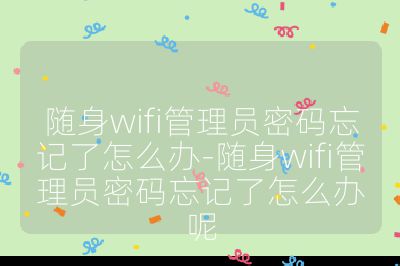 随身wifi管理员密码忘记了怎么办-随身wifi管理员密码忘记了怎么办呢