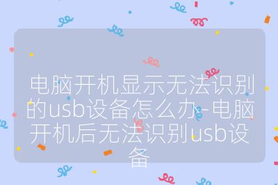 电脑开机显示无法识别的usb设备怎么办-电脑开机后无法识别usb设备