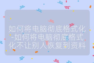 如何将电脑彻底格式化-如何将电脑彻底格式化不让别人恢复到资料