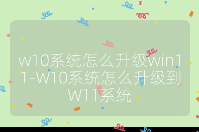 w10系统怎么升级win11-W10系统怎么升级到W11系统