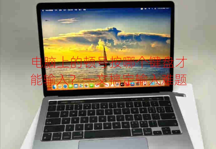 电脑上的顿号按哪个键盘才能输入？一文搞定输入难题