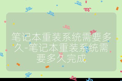 笔记本重装系统需要多久-笔记本重装系统需要多久完成