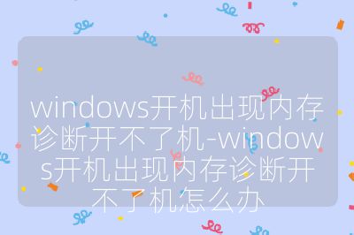 windows开机出现内存诊断开不了机-windows开机出现内存诊断开不了机怎么办