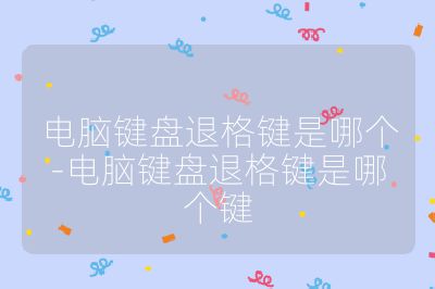 电脑键盘退格键是哪个-电脑键盘退格键是哪个键