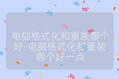 电脑格式化和重装哪个好-电脑格式化和重装哪个好一点