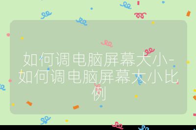 如何调电脑屏幕大小-如何调电脑屏幕大小比例