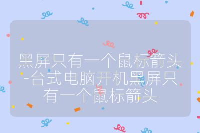 黑屏只有一个鼠标箭头-台式电脑开机黑屏只有一个鼠标箭头