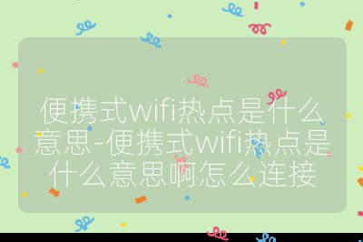便携式wifi热点是什么意思-便携式wifi热点是什么意思啊怎么连接