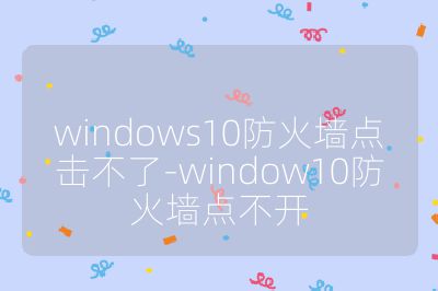 windows10防火墙点击不了-window10防火墙点不开