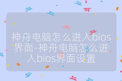 神舟电脑怎么进入bios界面-神舟电脑怎么进入bios界面设置
