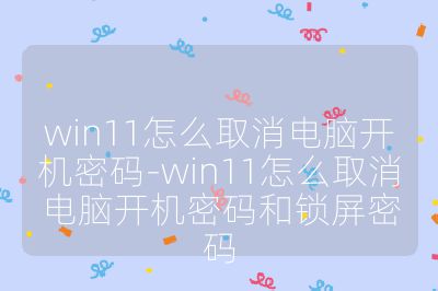 win11怎么取消电脑开机密码-win11怎么取消电脑开机密码和锁屏密码