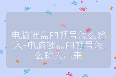 电脑键盘的顿号怎么输入-电脑键盘的顿号怎么输入出来