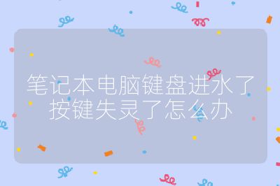 笔记本电脑键盘进水了按键失灵了怎么办
