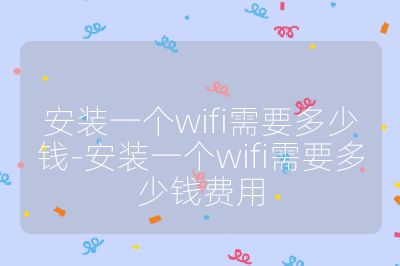 安装一个wifi需要多少钱-安装一个wifi需要多少钱费用