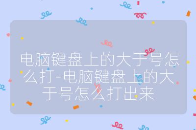 电脑键盘上的大于号怎么打-电脑键盘上的大于号怎么打出来