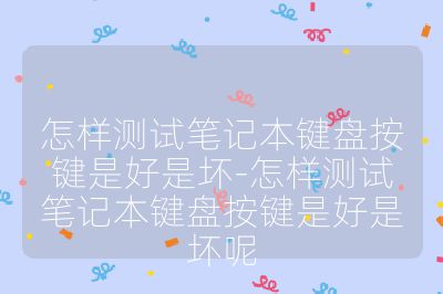 怎样测试笔记本键盘按键是好是坏-怎样测试笔记本键盘按键是好是坏呢