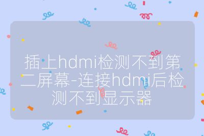 插上hdmi检测不到第二屏幕-连接hdmi后检测不到显示器